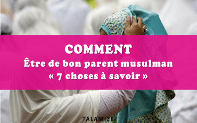 Les 7 choses à savoir pour être de bon parent musulman