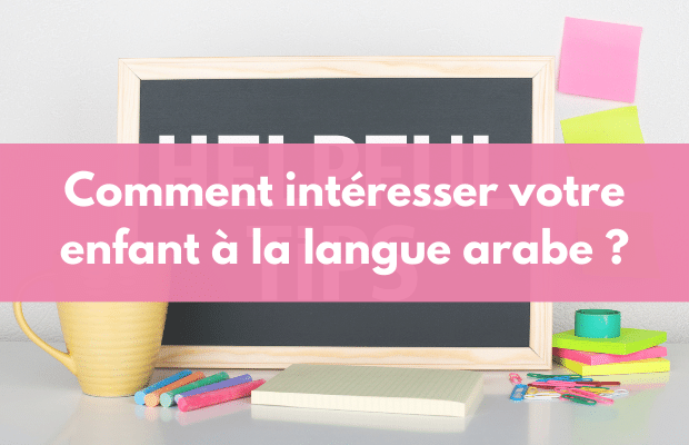 4 astuces pour apprendre efficacement la langue arabe à votre enfant