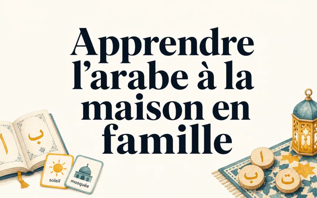 Apprendre l’arabe à domicile avec son enfant : conseils